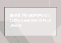 洛杉矶领先的教育技术公司GoGuardian收购Edulastic